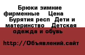 Брюки зимние  фирменные  › Цена ­ 500 - Бурятия респ. Дети и материнство » Детская одежда и обувь   
